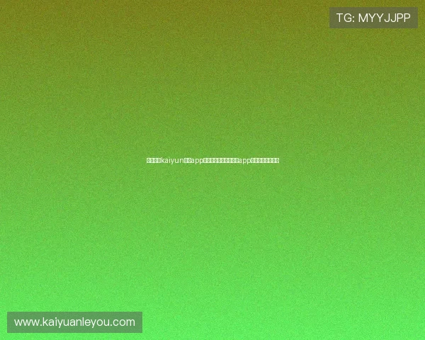 如何通过kaiyun体育app官网入口快速获取体育app的网页版下载资源